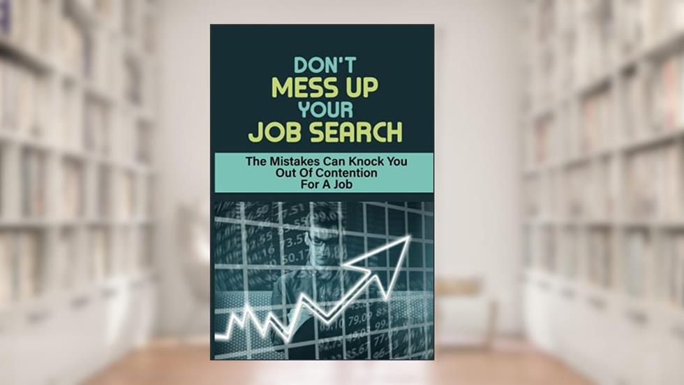 Don't Mess Up Your Job Search: The Mistakes Can Knock You Out Of Contention For A Job: Mistakes Can Derail Chances Of Getting Your Dream Job, written by Erik Sosaya