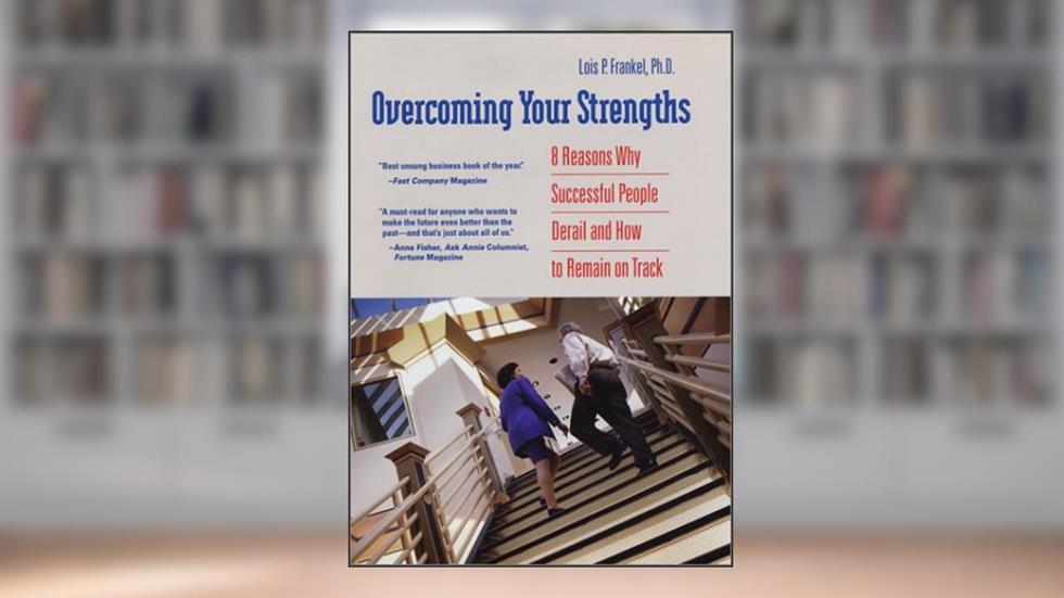 Overcoming Your Strengths: 8 Reasons Why Successful People Derail and How to Remain on Track, written by Lois P. Frankel