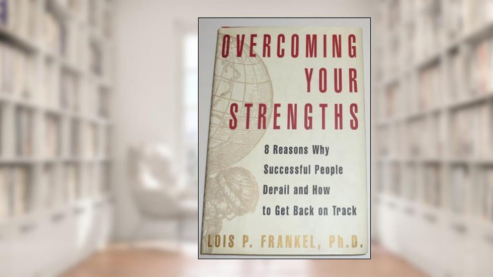 Overcoming Your Strengths: 8 Reasons Why Successful People Derail and How to Get Back on Track, written by Lois P. Frankel