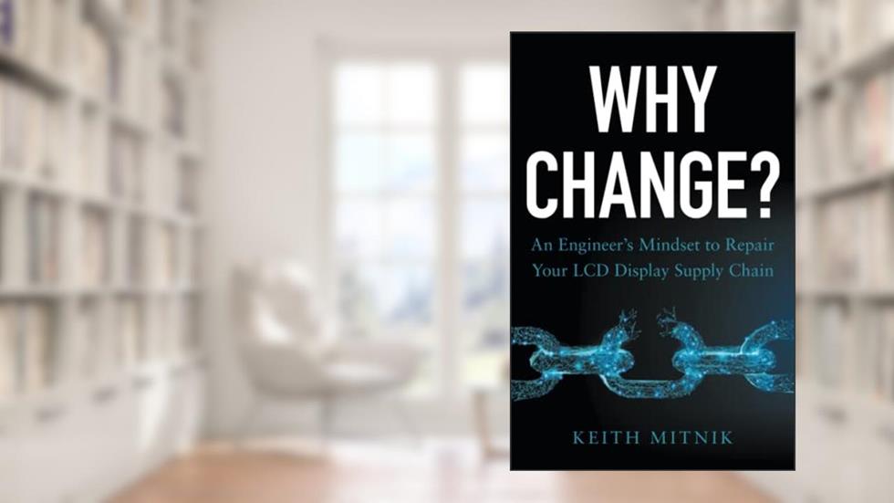 Why Change?: An Engineer's Mindset to Repair Your LCD Display Supply Chain, written by Keith Mitnik