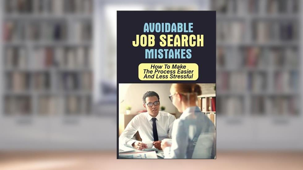 Avoidable Job Search Mistakes: How To Make The Process Easier And Less Stressful: The Biggest Mistakes Job Seekers Make, written by Rhea Balzarine
