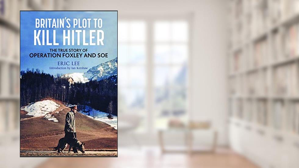 Britain's Plot to Kill Hitler: The True Story of Operation Foxley and SOE, written by Eric Lee