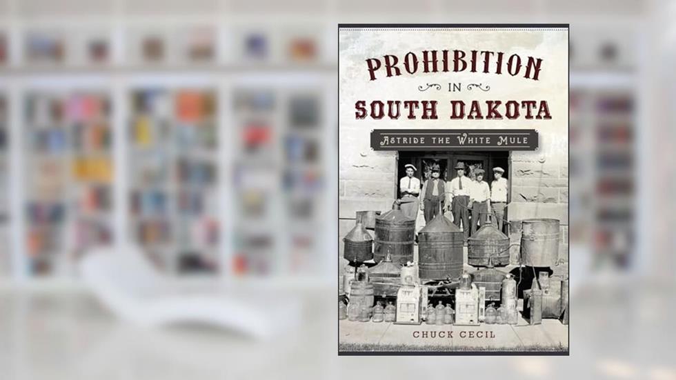 Prohibition in South Dakota: Astride the White Mule, written by Chuck Cecil
