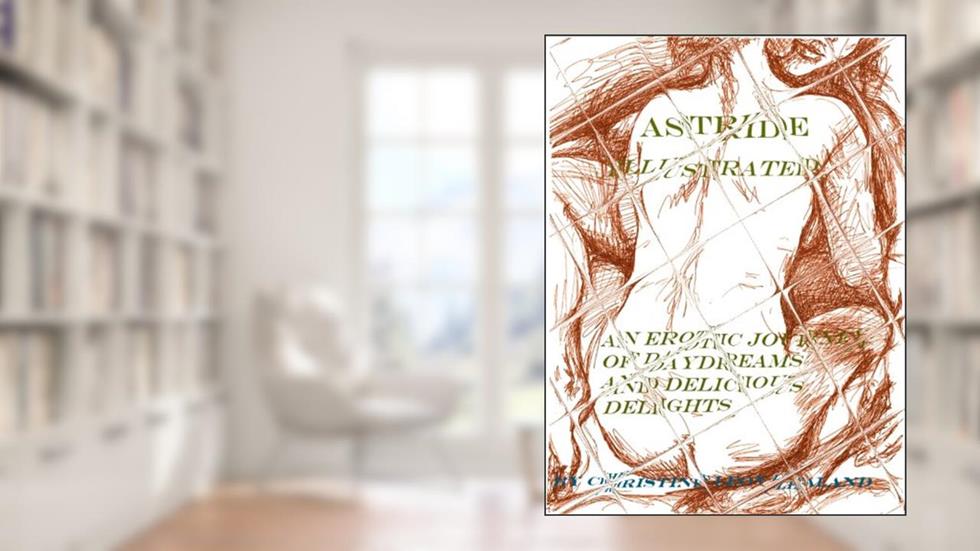 Astride Illustrated. An Erotic Journey of Daydreams and Delicious Delights, written by Christine Leov-Lealand