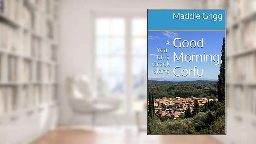 Good Morning, Corfu: A Year on a Greek Island (Tales from Corfu Book 1), written by Maddie Grigg