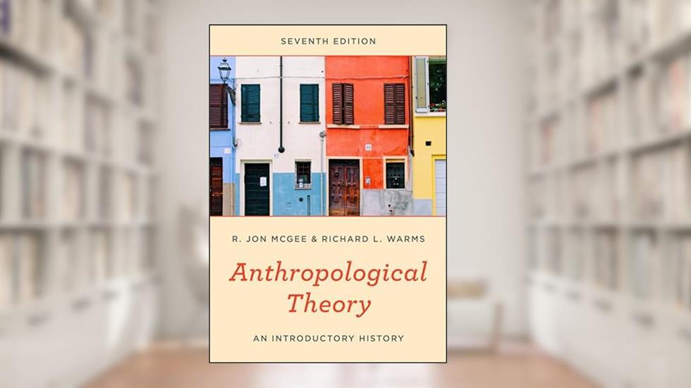 Anthropological Theory: An Introductory History, written by R. Jon McGee Texas State University; Richard L. Warms Texas State University