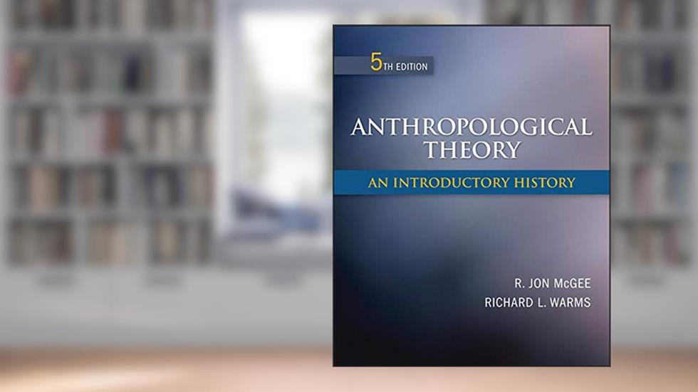 Anthropological Theory: An Introductory History, written by R. Jon McGee; Richard Warms