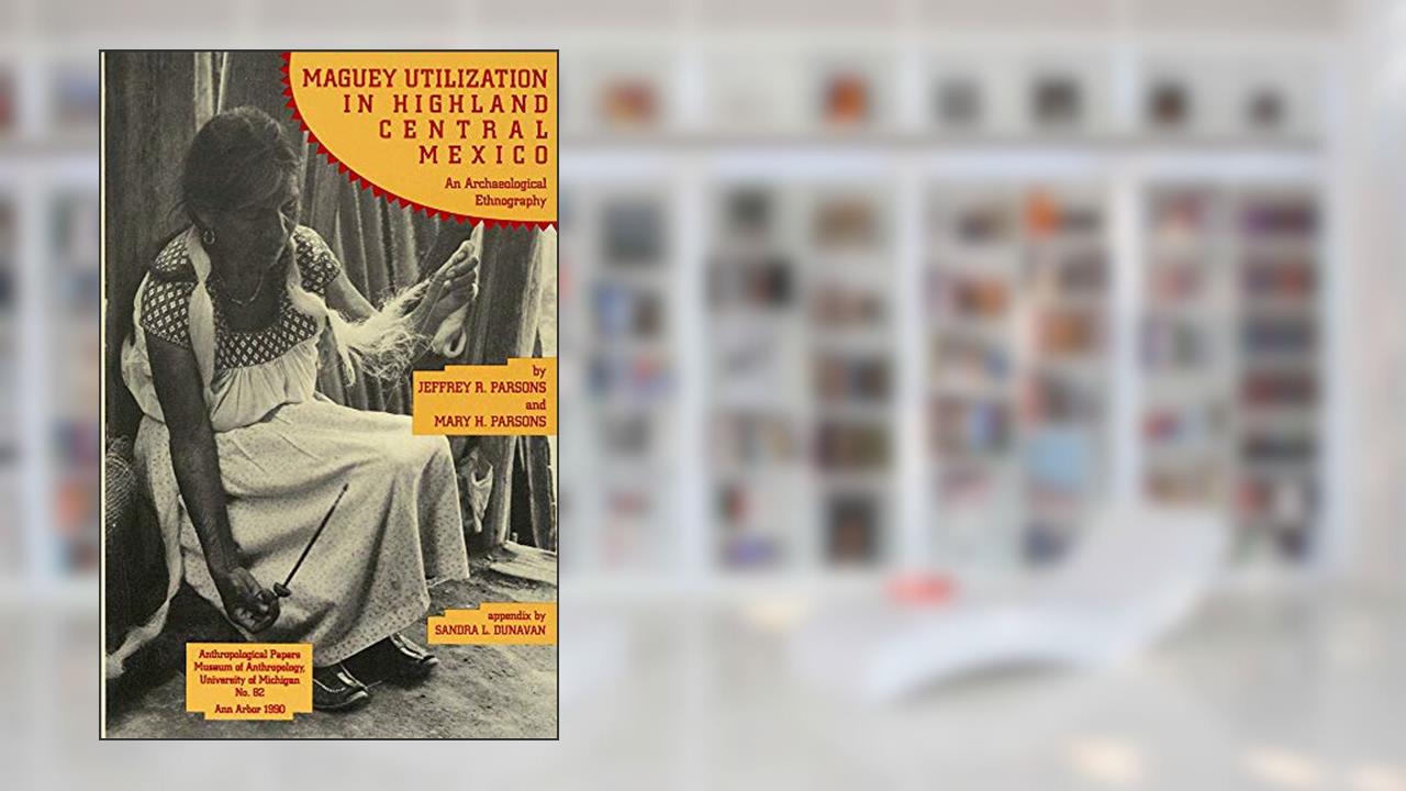 Cover from Maguey Utilization in Highland Central Mexico: An Archaeological Ethnography (Anthropological Papers Series) (Volume 82), written by Jeffrey R. Parsons; Mary H. Parsons