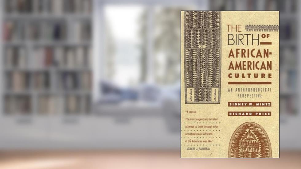 The Birth of African-American Culture: An Anthropological Perspective, written by Sidney Wilfred Mintz; Richard Price