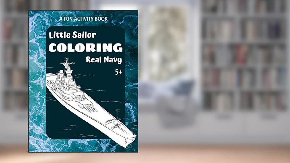 Little Sailor Coloring Real Navy: A Fun Activity Book 5+: 40+ Battleships, Destroyers, Carriers, Submarines (Coloring Army), written by Royal Kids Press