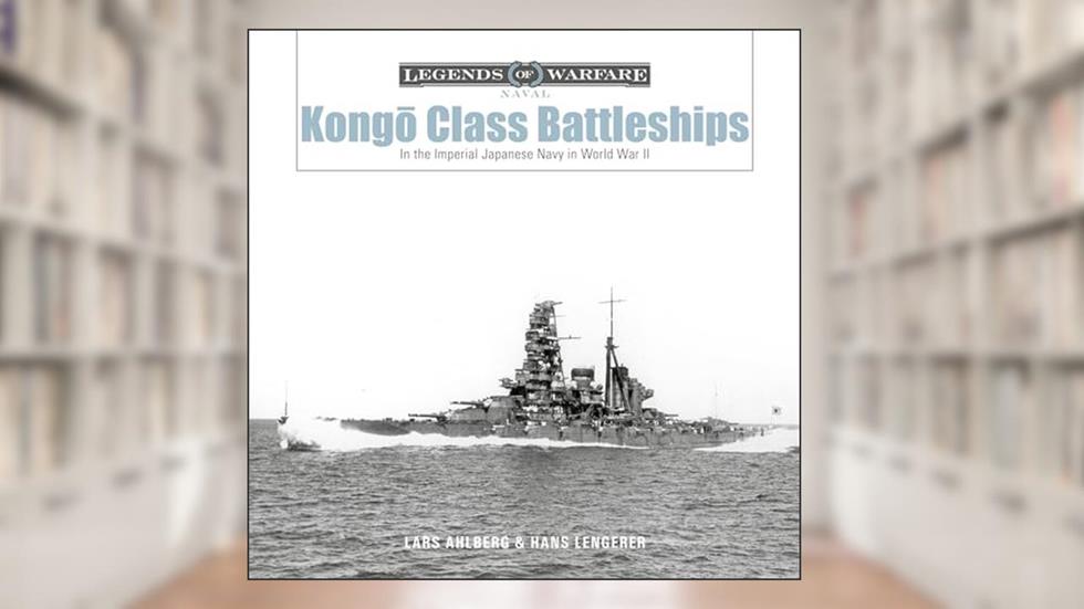 Kongo-Class Battleships: In the Imperial Japanese Navy in World War II (Legends of Warfare: Naval, 16), written by Lars Ahlberg; Hans Lengerer