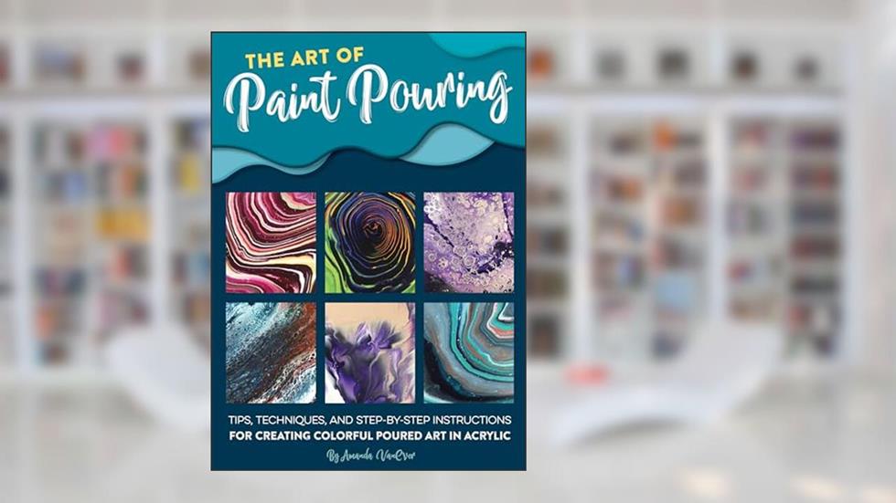 The Art of Paint Pouring: Tips, techniques, and step-by-step instructions for creating colorful poured art in acrylic (Fluid Art Series), written by Amanda VanEver