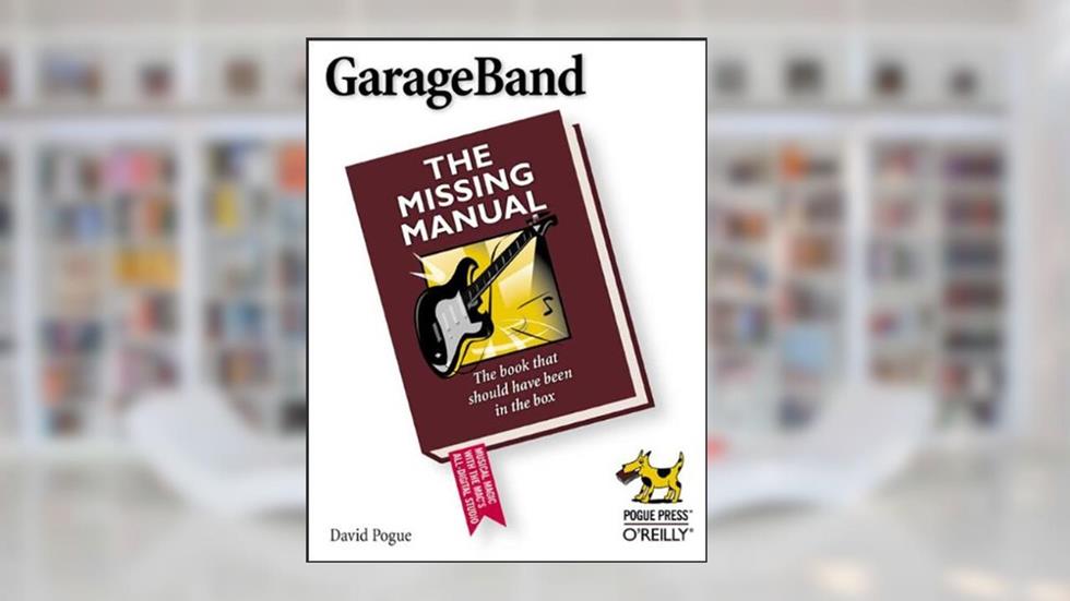 GarageBand: The Missing Manual: The Book That Should Have Been in the Box, written by David Pogue