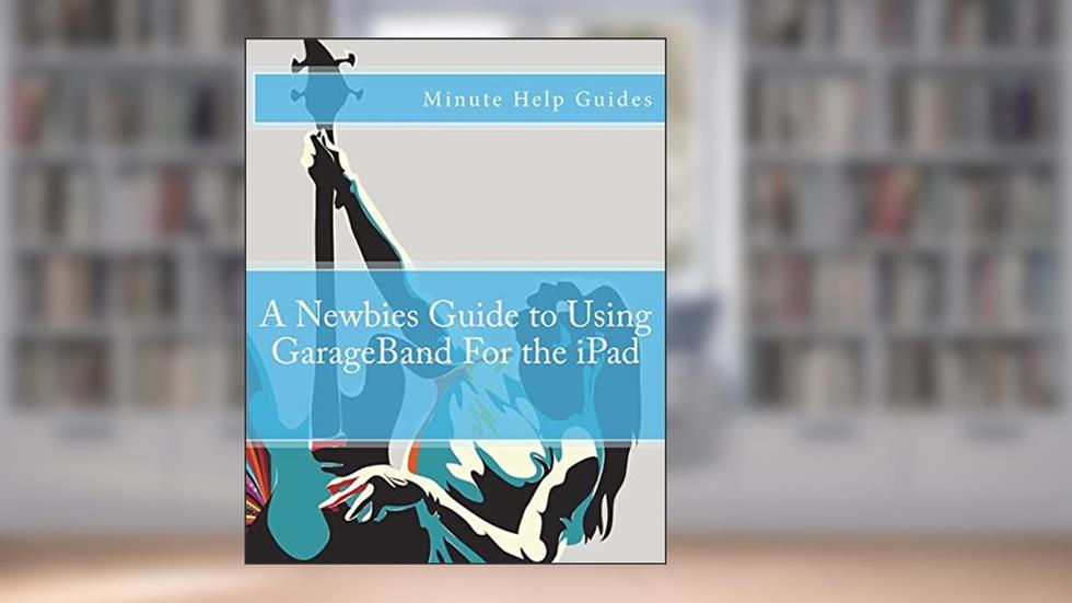 A Newbies Guide to Using GarageBand For the iPad (Minute Help Guides), written by Minute Help Guides