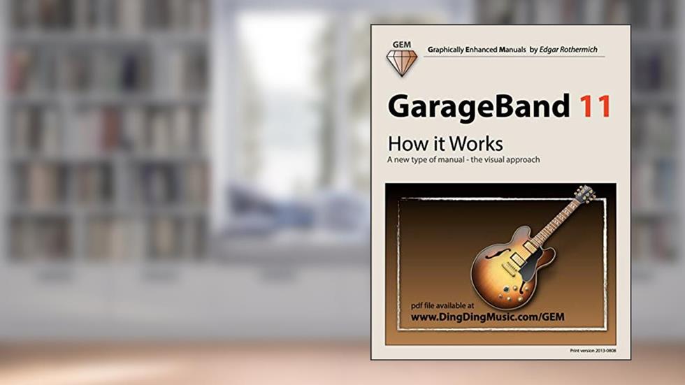 GarageBand 11 - How it Works: A new type of manual - the visual approach, written by Edgar Rothermich