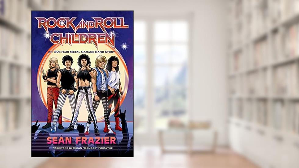Rock and Roll Children: An 80s Hair Metal Garage Band Story, written by Sean Frazier
