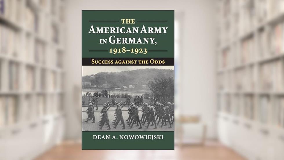 The American Army in Germany, 1918-1923: Success against the Odds (Modern War Studies), written by Dean A. Nowowiejski