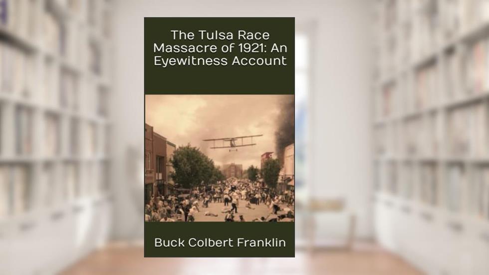 The Tulsa Race Massacre of 1921: An Eyewitness Account, written by Buck Colbert Franklin