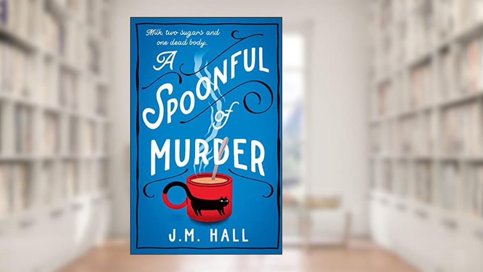 A Spoonful of Murder: The first book in a hilarious and totally unputdownable cosy murder mystery series for fans of The Thursday Murder Club, written by J.M. Hall
