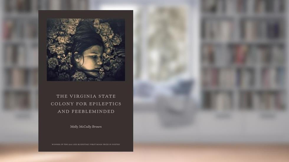 The Virginia State Colony for Epileptics and Feebleminded: Poems, written by Molly McCully Brown