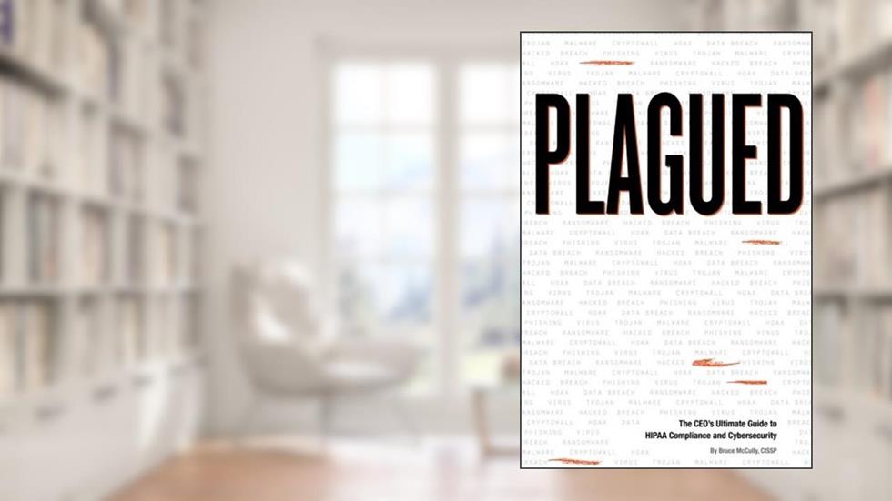 Plagued: The CEO's Ultimate Guide to HIPAA Compliance and Cybersecurity, written by Bruce McCully