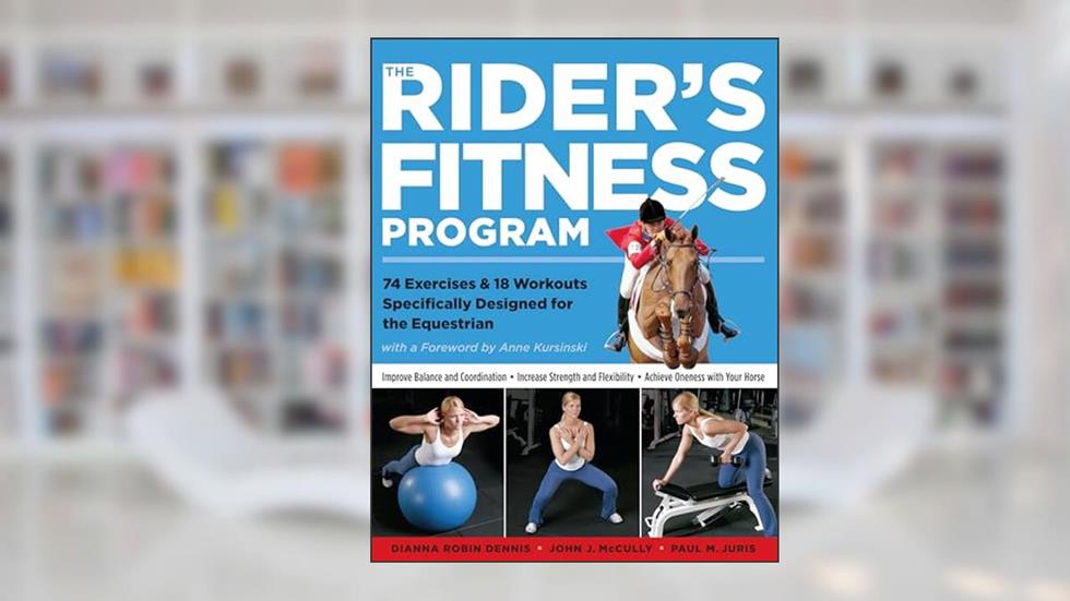 The Rider's Fitness Program: 74 Exercises & 18 Workouts Specifically Designed for the Equestrian, written by Dianna Robin Dennis; Johnny J. McCully; Paul M. Juris