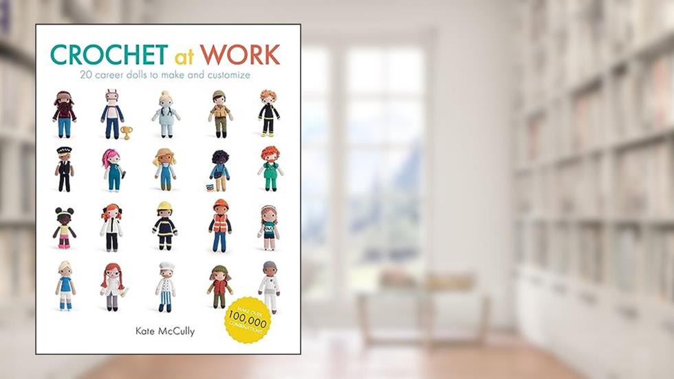Crochet at Work: 20 Career Dolls to Make and Customize, written by Kate McCully