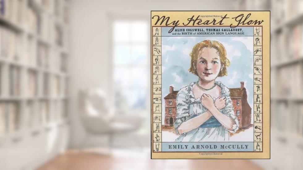 My Heart Glow: Alice Cogswell, Thomas Gallaudet, and the Birth of American Sign Language, written by Emily Arnold McCully