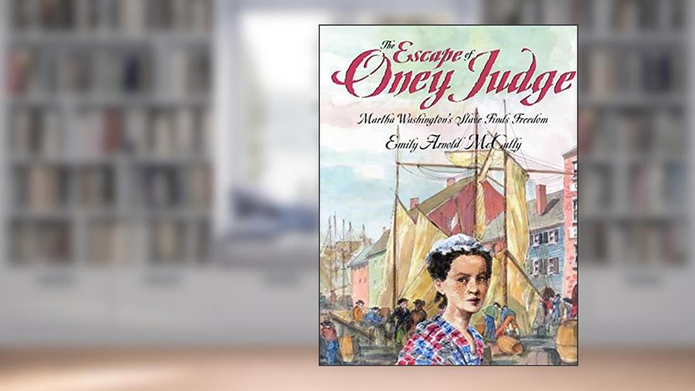 The Escape of Oney Judge: Martha Washington's Slave Finds Freedom, written by Emily Arnold McCully