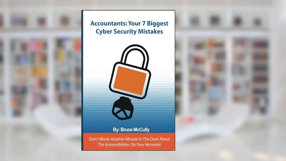 Accountants: Your 7 Biggest Cyber Security Mistakes, written by Bruce McCully