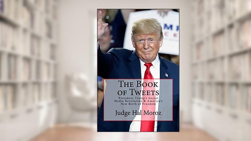 The Book of Tweets: President Trump's Social Media Revolution & America's New Birth of Freedom, written by Hal Moroz