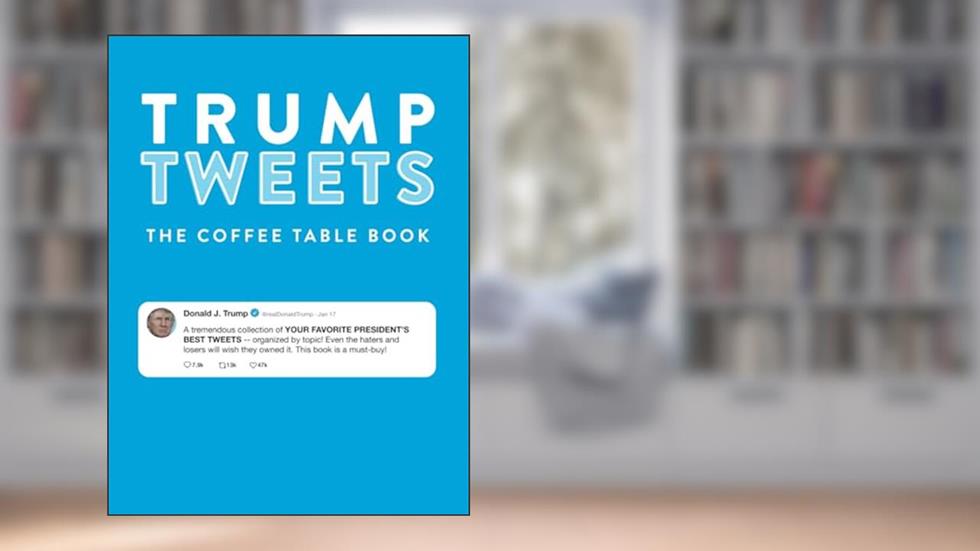 Trump Tweets The Coffee Table Book (Annotated): A Tremendous Collection of Your Favorite President's Best Tweets Organized By Topic, written by Amusement Shark Publishing