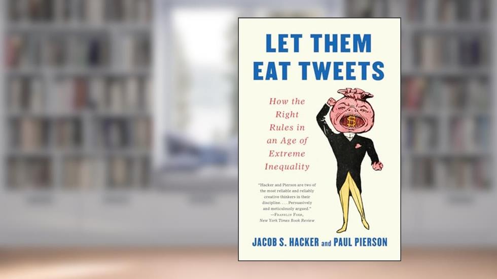 Let them Eat Tweets: How the Right Rules in an Age of Extreme Inequality, written by Jacob S. Hacker; Paul Pierson
