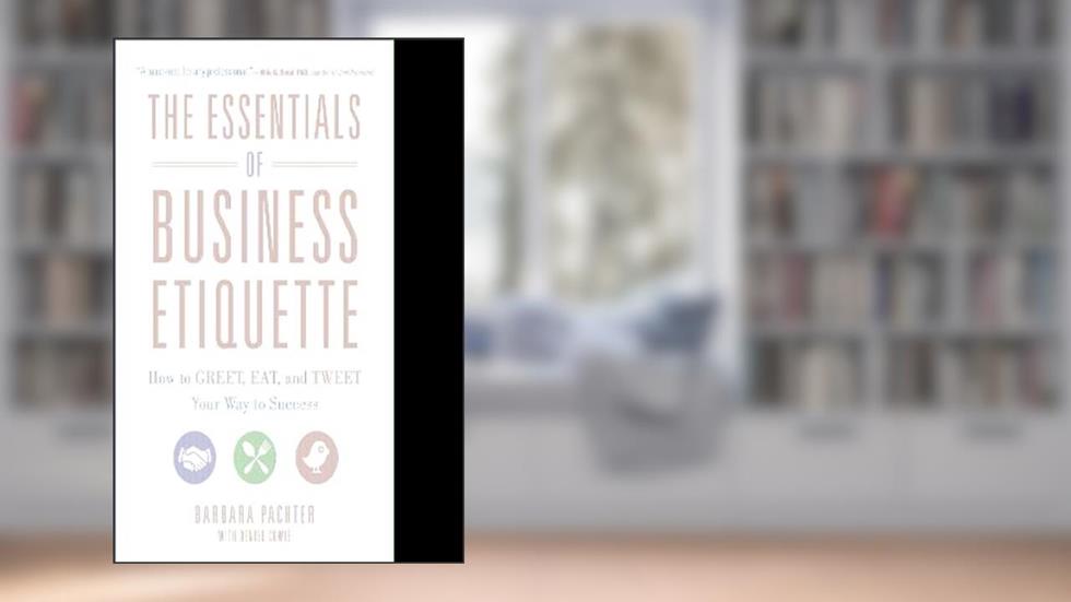 The Essentials of Business Etiquette: How to Greet, Eat, and Tweet Your Way to Success, written by Barbara Pachter