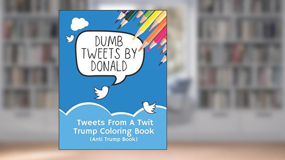Tweets From A Twit: Trump Coloring Book (Anti Trump Books), written by Doodlio