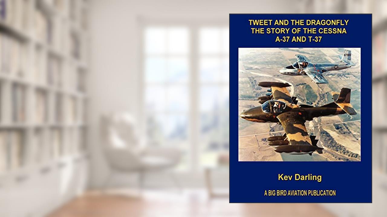 Tweet And the Dragonfly the Story of the Cessna A-37 And T-37, written by Kev Darling