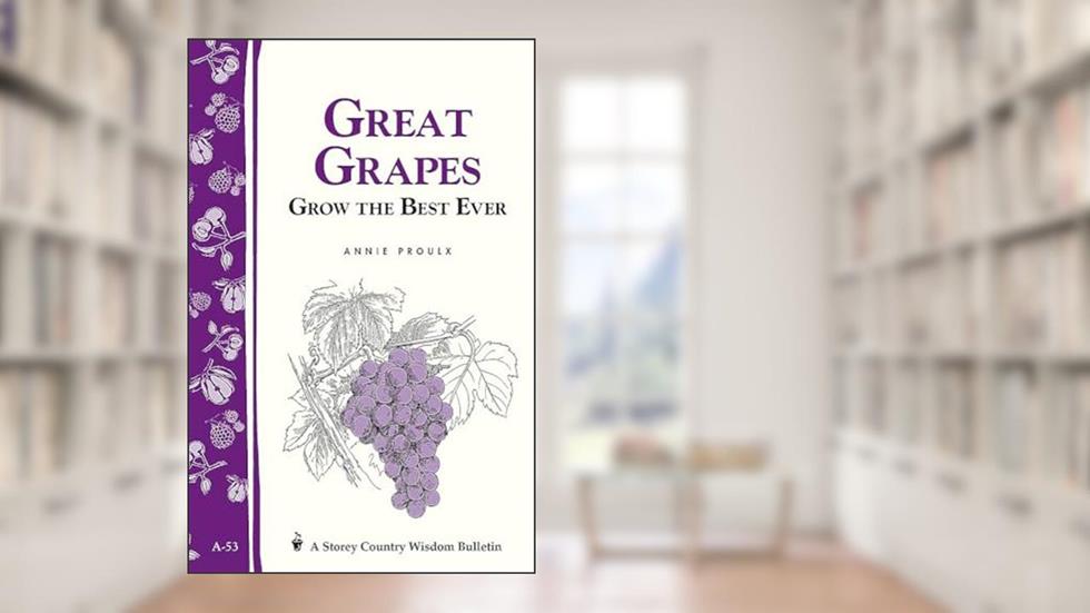 Great Grapes: Grow the Best Ever, written by E. Annie Proulx