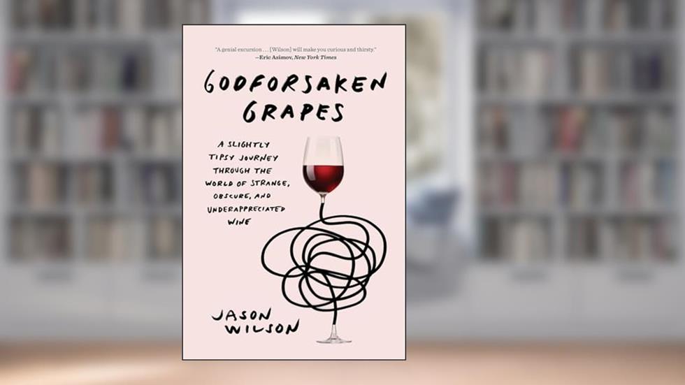Godforsaken Grapes: A Slightly Tipsy Journey through the World of Strange, Obscure, and Underappreciated Wine, written by Jason Wilson