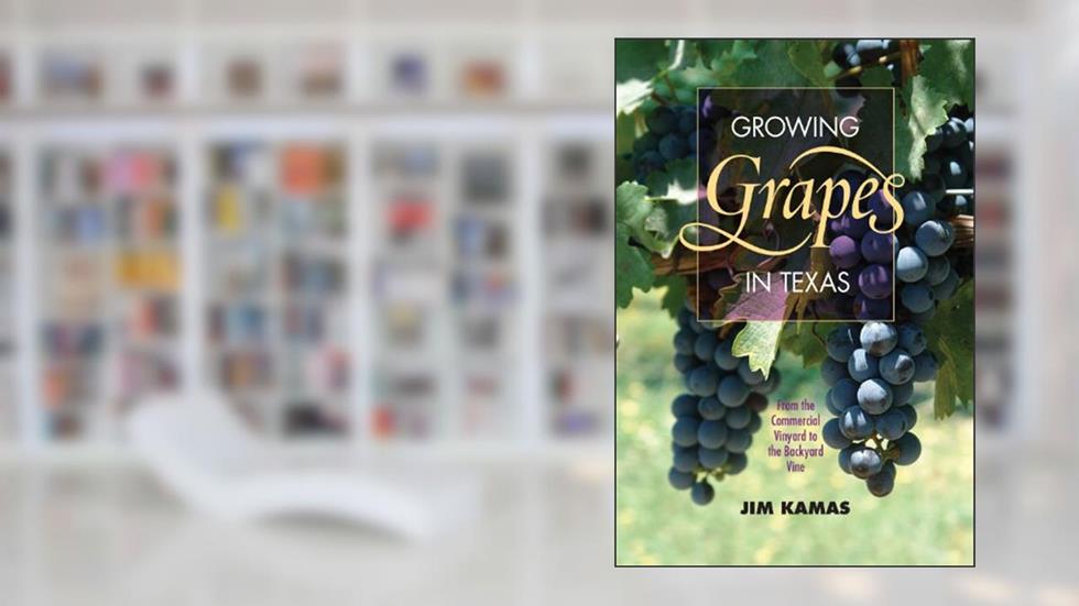 Growing Grapes in Texas: From the Commercial Vineyard to the Backyard Vine (Texas A&M AgriLife Research and Extension Service Series), written by Jim Kamas