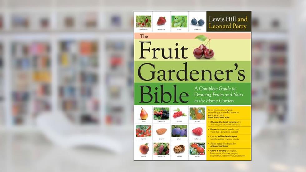 The Fruit Gardener's Bible: A Complete Guide to Growing Fruits and Nuts in the Home Garden, written by Lewis Hill; Leonard Perry