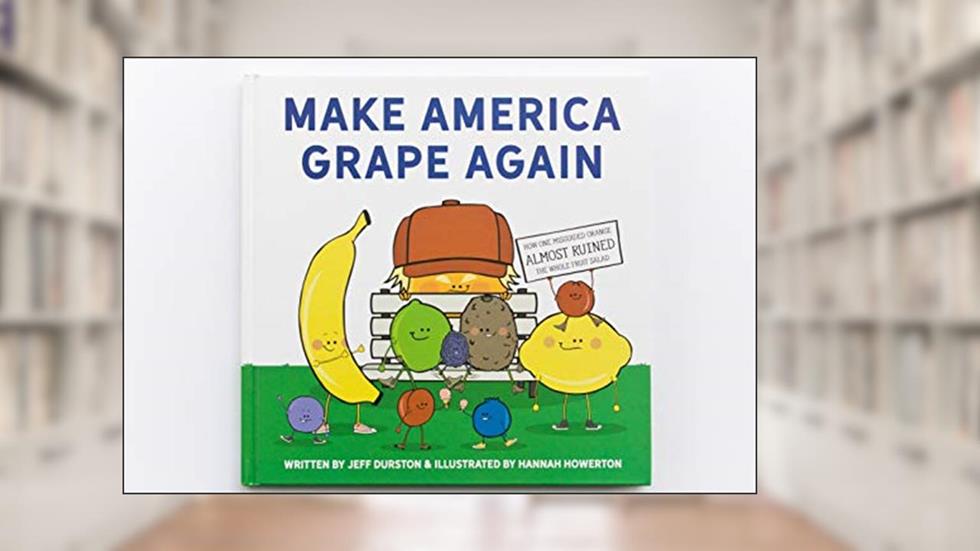 Make America Grape Again: How One Misguided Orange Almost Ruined the Whole Fruit Salad, written by Jeff Durston