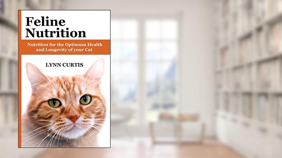 Feline Nutrition: Nutrition for the Optimum Health and Longevity of your Cat, written by Lynn Curtis