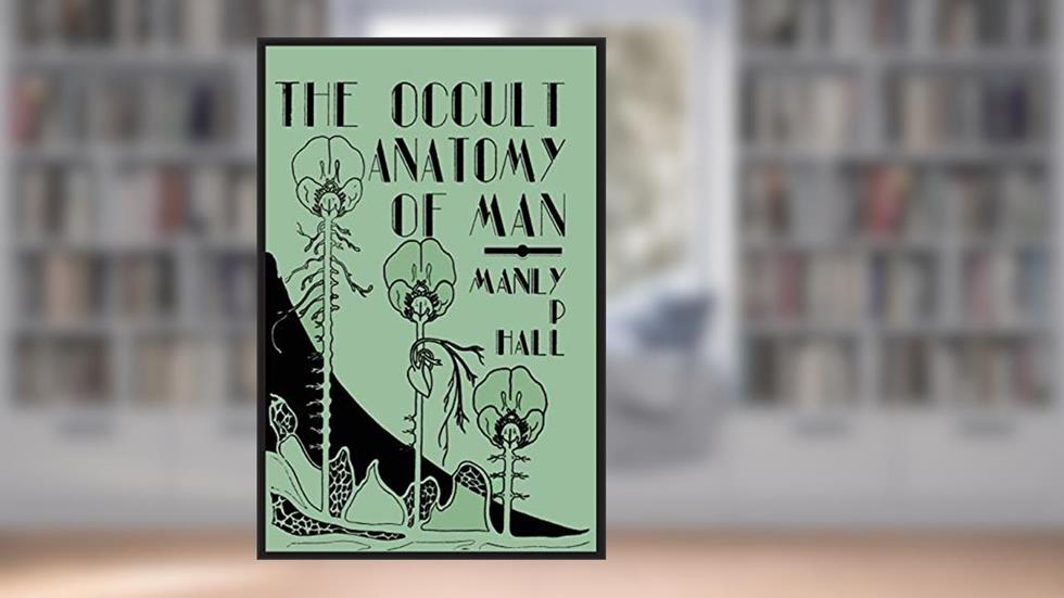 The Occult Anatomy of Man: To Which Is Added a Treatise on Occult Masonry, written by Manly P. Hall