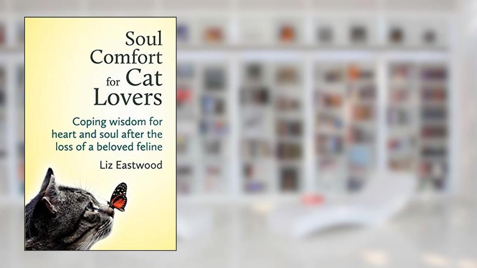 Soul Comfort for Cat Lovers: Coping Wisdom for Heart and Soul After the Loss of a Beloved Feline, written by Liz Eastwood