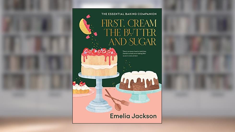 First, Cream the Butter and Sugar: The essential baking companion, written by Emelia Jackson