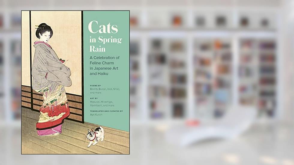 Cats in Spring Rain: A Celebration of Feline Charm in Japanese Art and Haiku, written by Aya Kusch