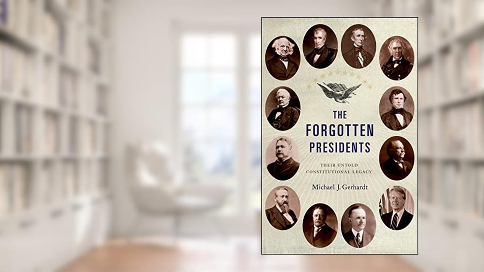 The Forgotten Presidents: Their Untold Constitutional Legacy, written by Michael J. Gerhardt