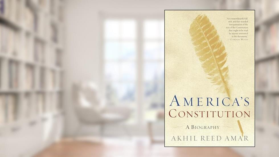 America's Constitution: A Biography, written by Akhil Reed Amar
