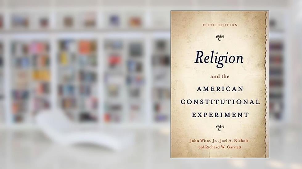 Religion and the American Constitutional Experiment, written by John Witte; Joel A. Nichols; Richard W. Garnett