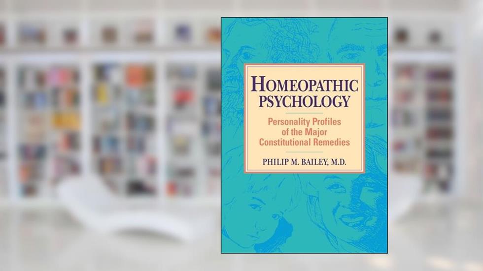 Homeopathic Psychology: Personality Profiles of the Major Constitutional Remedies, written by Philip M. Bailey